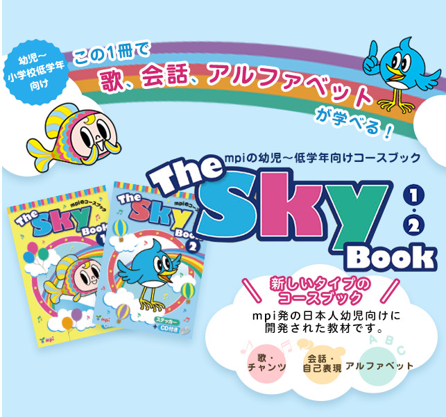 幼児～ 小学校低学年 向け この1冊で歌、会話、アルファベットが学べる！mpiの幼児向けコースブック The Sky Book 3つの新しいタイプ mpi発の日本人幼児向けに開発された教材です。 歌・ チャンツ 会話・ 自己表現 アルファベット
