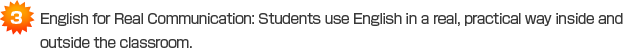 (3)English for Real Communication: Students use English in a real, practical way inside and outside the classroom. 