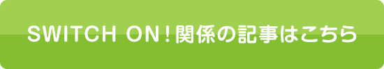 SWITCH ON!関係の記事はこちら